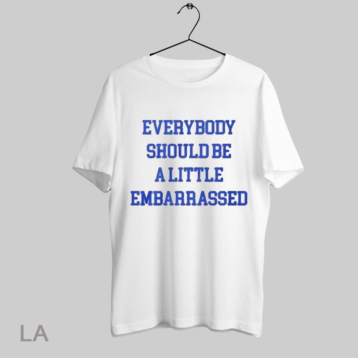 Top Everybody Should Be A Little Embarrassed T Shirt Sweatshirt Hoodie Shirt