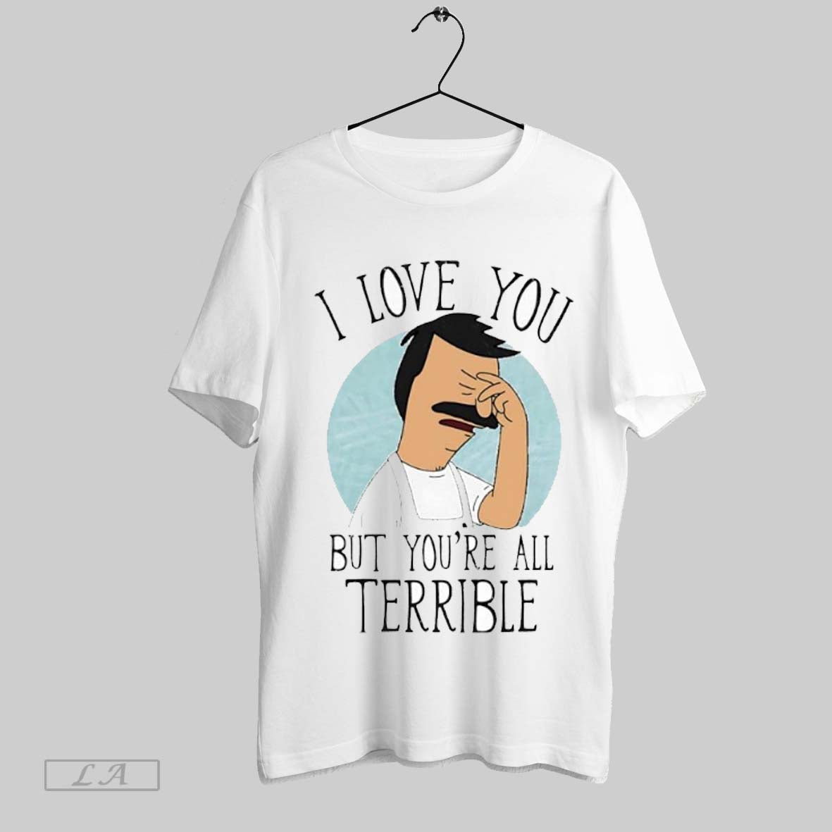 Top I Love You But Youre All Terrible Bobs Burgers T Shirt Sweatshirt Hoodie Shirt