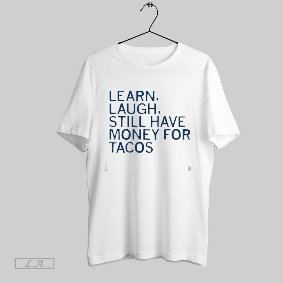 Top Learn Laugh Money For Tacos 2025 T Shirt Sweatshirt Hoodie Shirt