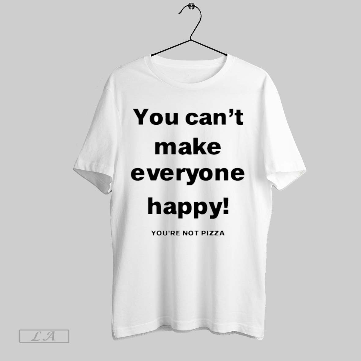 Top You Cant Make Everyone Happy Youre Not Pizza T Shirt Sweatshirt Hoodie Shirt
