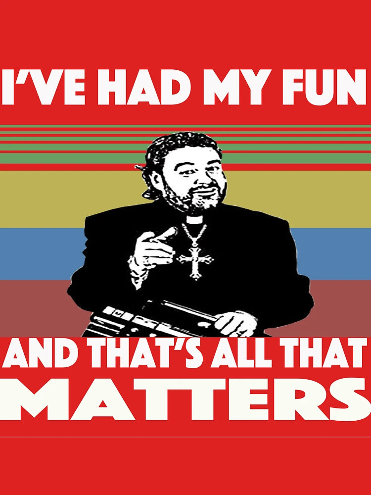 Father Ted I've had my fun and that's all that matters Classic T-Shirt