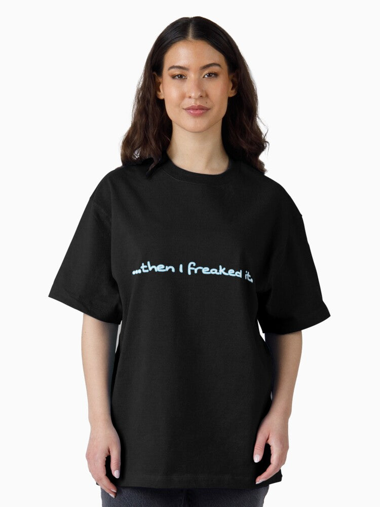 ...Then I freaked it Oversized T-Shirt