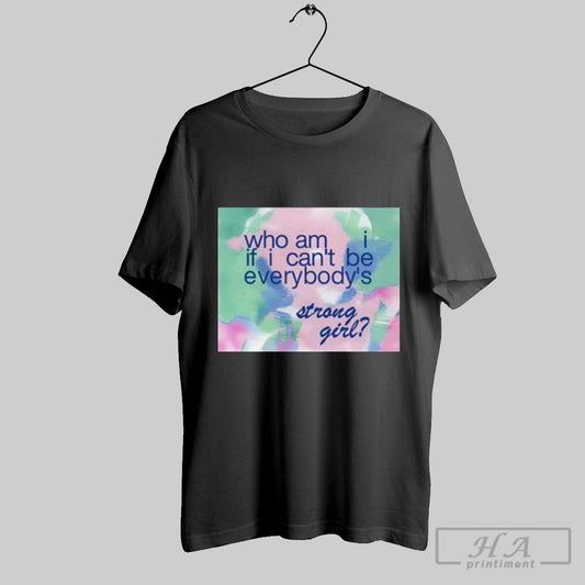 199xlauv Who Am If I Cant Be Everybodys Strong Girl T Shirt