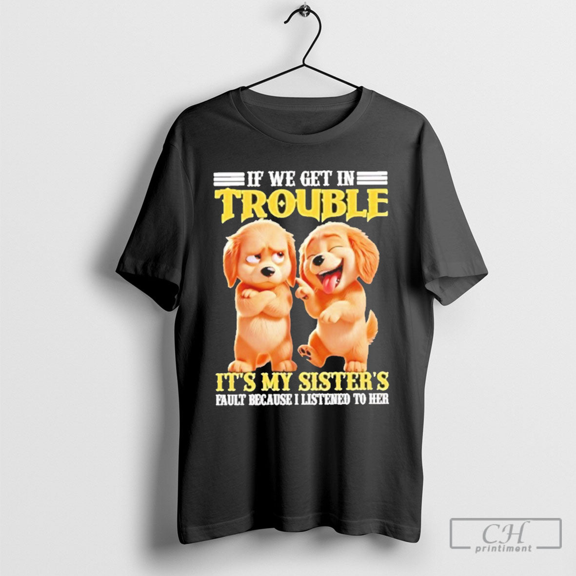 Dog If We Get In Trouble Its My Sisters T Shirt Sweatshirt Poster