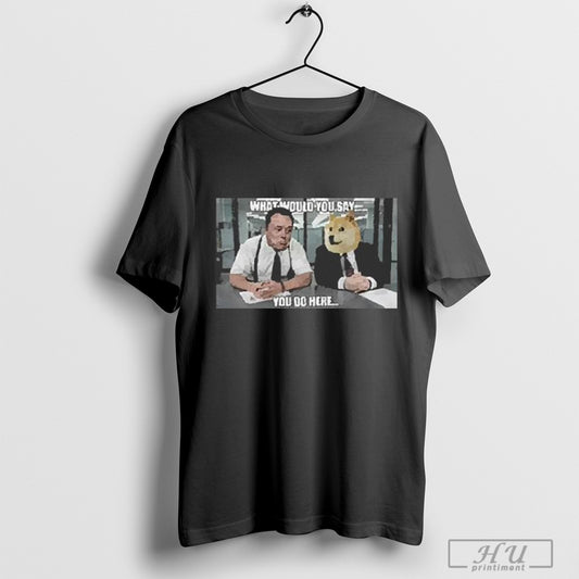 Dogegov What Would You Say You Do Here 2025 Shirt And Hoodie Sweatshirt