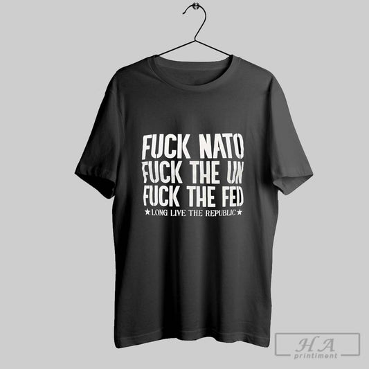 Fck Nato Fck The Un Fck The Fed Long Live The Republic T Shirts