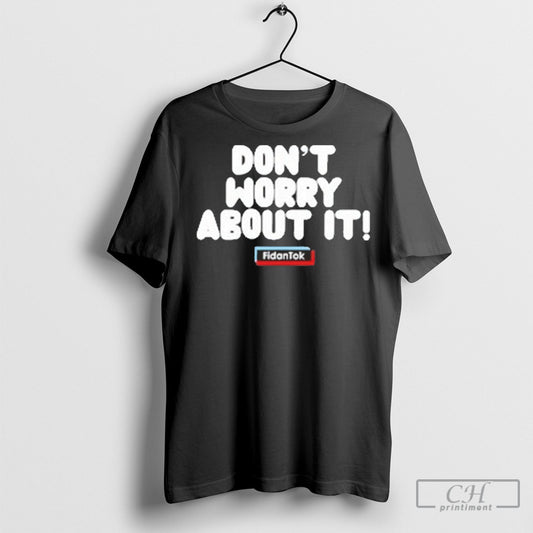 Fidantok Dont Worry About It T Shirt Sweatshirt Poster