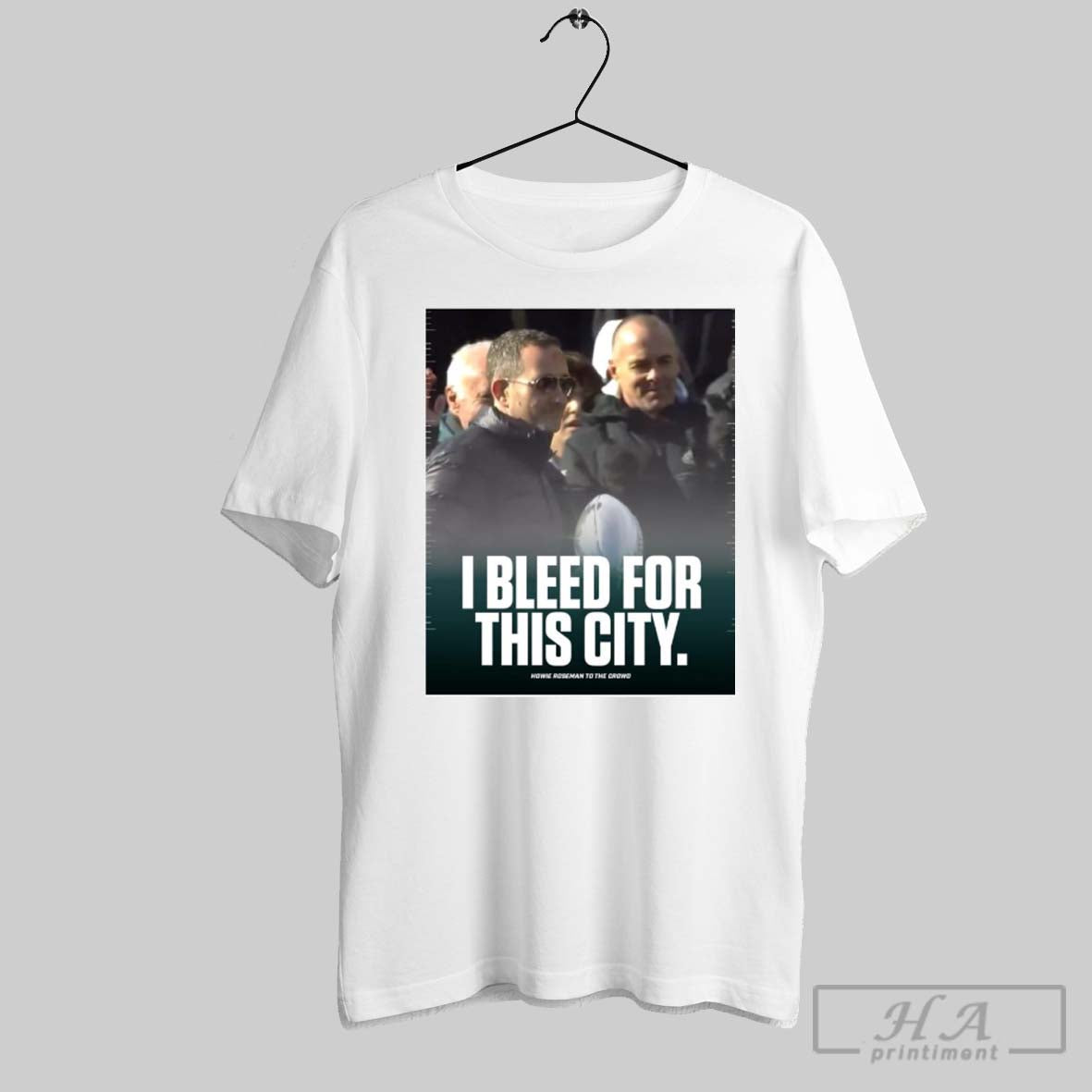 Howie Roseman To The Crowd I Bleed For This City President General Manager Philadelphia Eagles Poster T Shirt