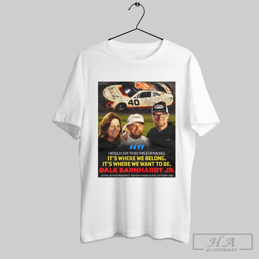 I Would Love To Do This Cup Racing Its Where We Belong Its Where We Want To Be Dale Earnhardt Jr Poster T Shirt