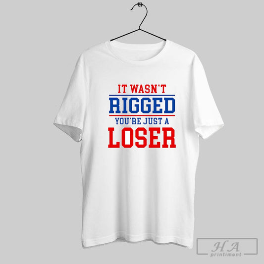 It Wasnt Rigged Youre Just A Loser Shirt Hoodie Sweater
