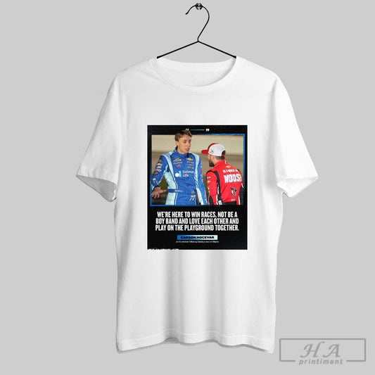 Nascar Were Here To Win Races Not Be A Boy Band And Love Each Other And Play On The Playground Together Carson Hocevar Poster T Shirt