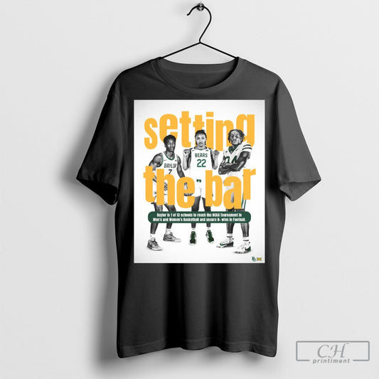 Official Baylor Bears Setting The Bar Baylor Is 1 Of 13 Schools To Reach The Ncaa Tournament In Mens And Womens Basketball And Secure 8 Wins In Football T Shirt Sweatshirt Poster