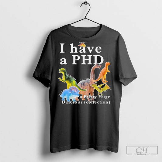 Official I Have A Phd A Pretty Huge Dinosaur Collection T Shirt Sweatshirt Poster