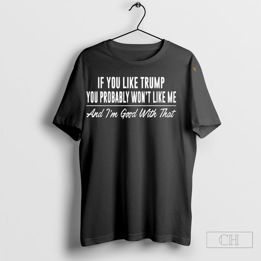 Official If You Like Trump Then You Probably Wont Like Me And Im Good With That Shirt Sweatshirt Poster