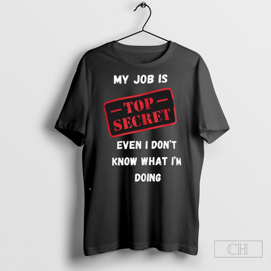Official My Job Is Top Secret Even I Dont Know What Im Doing Quote Shirt Sweatshirt Poster