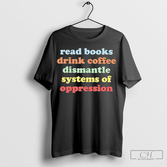 Official Read Book Drink Coffee Dismantle Of Systems Of Oppression Shirt Sweatshirt Cutom Poster Coffee Mugs Ornaments