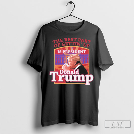Official The Best Part Of Gettin Up Is President Trump T Shirt Sweatshirt Poster