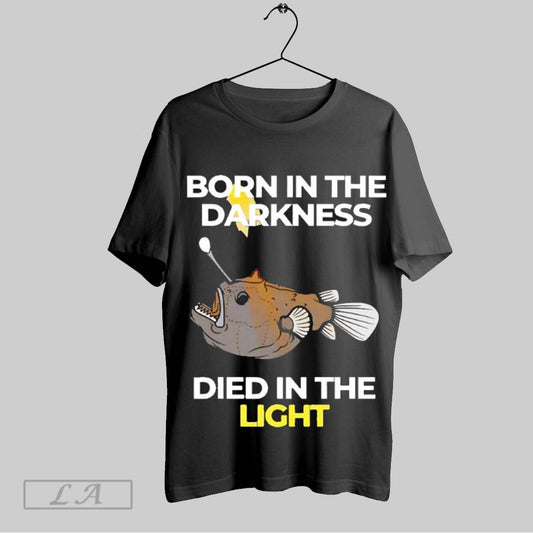 Original Anglerfish Born In The Darkness Died In The Light Fish Cartoon T Shirt Sweatshirt Hoodie Shirt