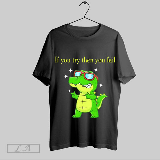 Original Cool Alligator If You Try Then You Fail Cute T Shirt Sweatshirt Hoodie Shirt