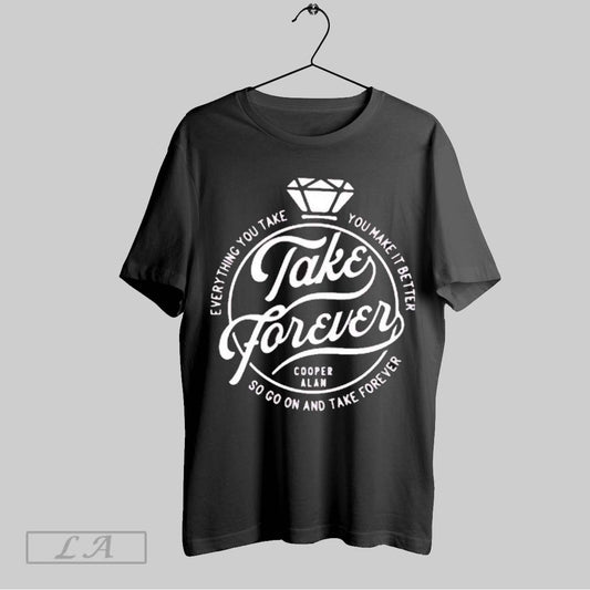 Original Cooper Alan Take Forever Everything You Take You Make It Better So Go On And Take Forever Ring T Shirt Sweatshirt Hoodie Shirt