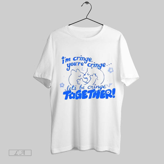 Original Im Cringe Youre Cringe Lets Be Cringe Together 2025 T Shirt Sweatshirt Hoodie Shirt