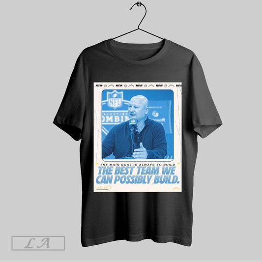 Original Los Angeles Chargers Joe Hortiz The Main Goal Is Always To Build The Best Team We Can Possibly Build Poster T Shirt Sweatshirt Hoodie Shirt