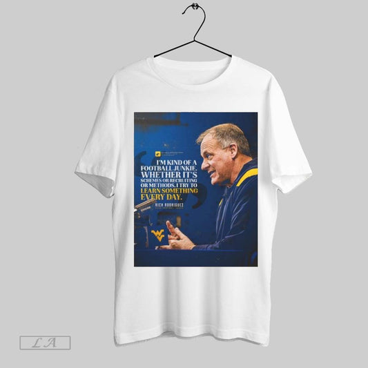 Original Poster Head Coach Rich Rodriguez West Virginia Im Kind Of A Football Junkie Whether Its Schemes Or Recruiting Or Methods T Shirt Sweatshirt Tee Shirt