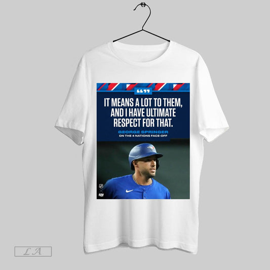 Original Poster Toronto Blue Jays It Means A Lot To Them And I Have Ultimate Respect For That George Springer On The 4 Nations Face Off T Shirt Sweatshirt Tee Shirt