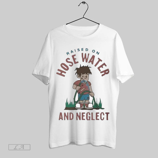 Original Raised On Hose Water And Neglect T Shirt Sweatshirt Hoodie Shirt