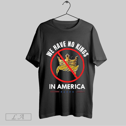 Original We Have No Kings In America 2025 T Shirt Sweatshirt Hoodie Shirt