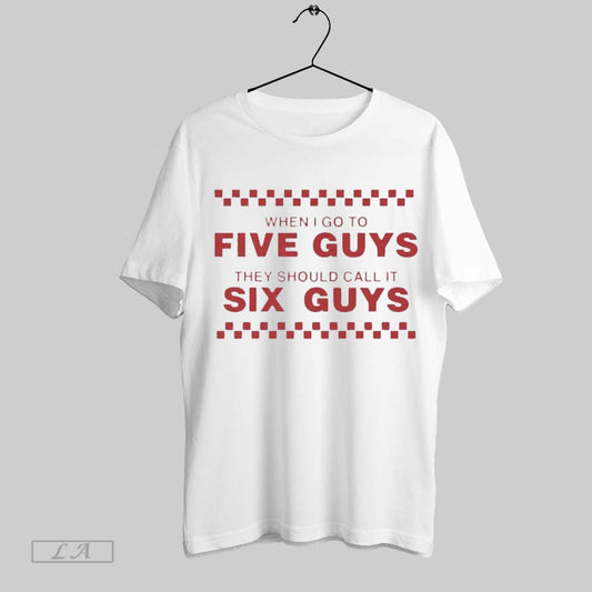 Original When I Go To Five Guys They Should Call It Six Guys T Shirt Sweatshirt Hoodie Shirt