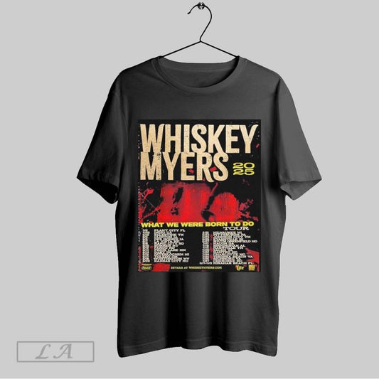 Original Whiskey Myers 2025 What We Were Born To Do Tour With Tour Dates T Shirt Sweatshirt Hoodie Shirt