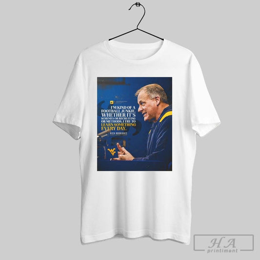 Poster Head Coach Rich Rodriguez West Virginia Im Kind Of A Football Junkie Whether Its Schemes Or Recruiting Or Methods T Shirt