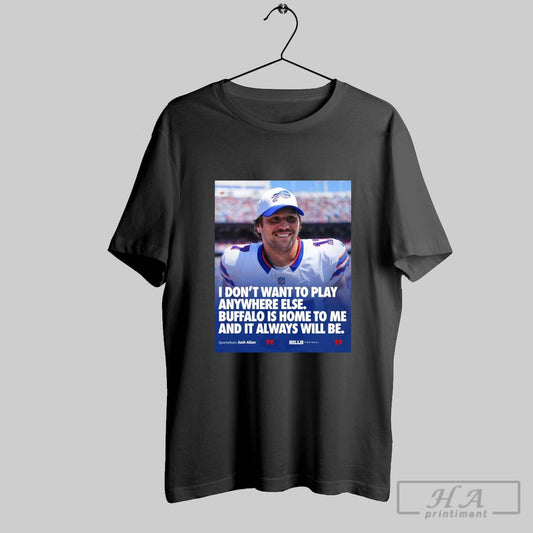 Poster Josh Allen I Dont Want To Play Anywhere Else Buffalo Bills Is Home To Me And It Always Will Be T Shirt