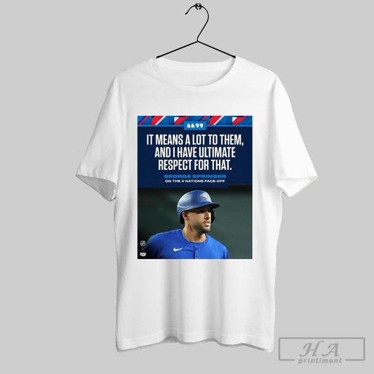 Poster Toronto Blue Jays It Means A Lot To Them And I Have Ultimate Respect For That George Springer On The 4 Nations Face Off T Shirt