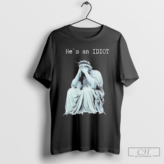 Statue Of Liberty He Is An Idiot Anti Trump T Shirt Sweatshirt Poster
