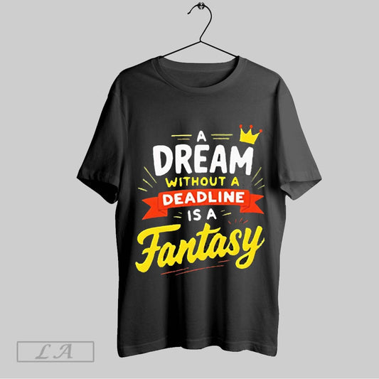Top A Dream Without A Deadline Is A Fantasy 2025 T Shirt Sweatshirt Hoodie Shirt
