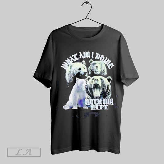 Top Bears What Am I Doing With My Life T Shirt Sweatshirt Hoodie Shirt