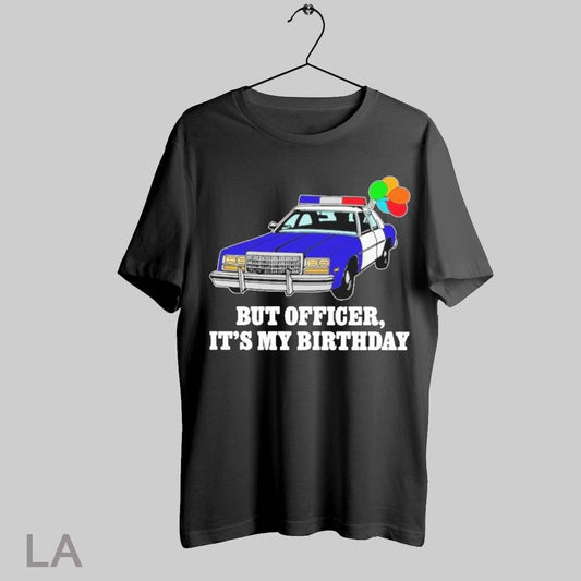 Top But Officer Its My Birthday T Shirt Sweatshirt Hoodie Shirt