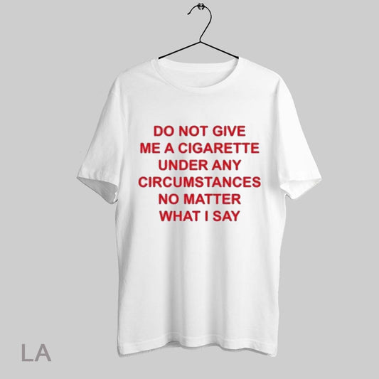 Top Do Not Give Me A Cigarette Under Any Circumstances No Matter What I Say T Shirt Sweatshirt Hoodie Shirt