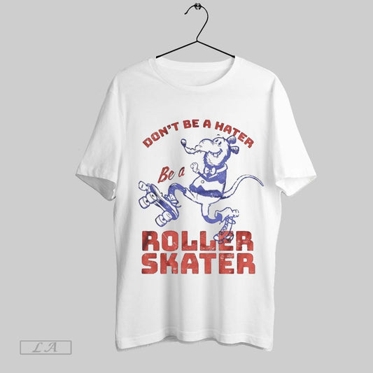 Top Dont Be A Hater Be A Roller Skater T Shirt Sweatshirt Hoodie Shirt