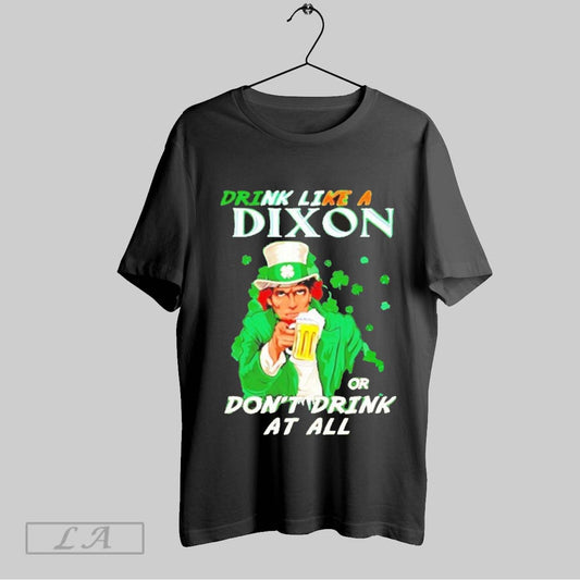 Top Drink Like A Dixon Or Dont Drink At All T Shirt Sweatshirt Hoodie Shirt