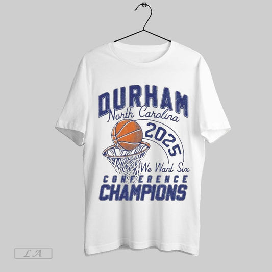 Top Durham North Carolina Basketball 2025 We Want Six Conference Champions T Shirt Sweatshirt Hoodie Shirt