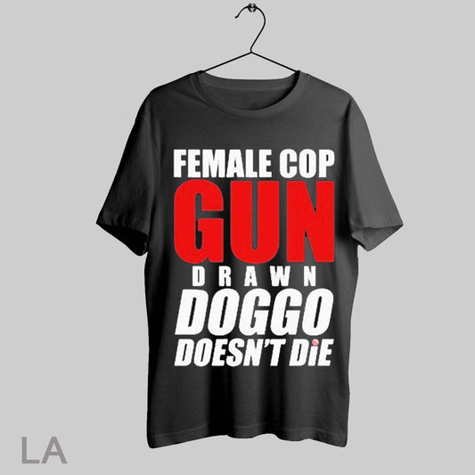 Top Female Cop Gun Drawn Doggo Doesnt Die T Shirt Sweatshirt Hoodie Shirt