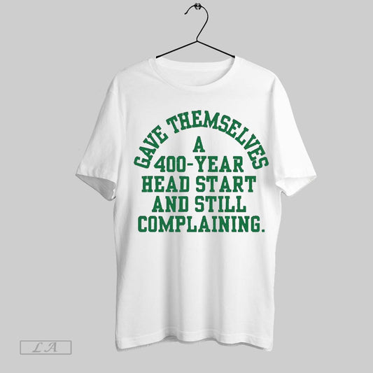 Top Gave Themselves A 400 Year Head Start And Still Complaining New 2025 T Shirt Sweatshirt Hoodie Shirt