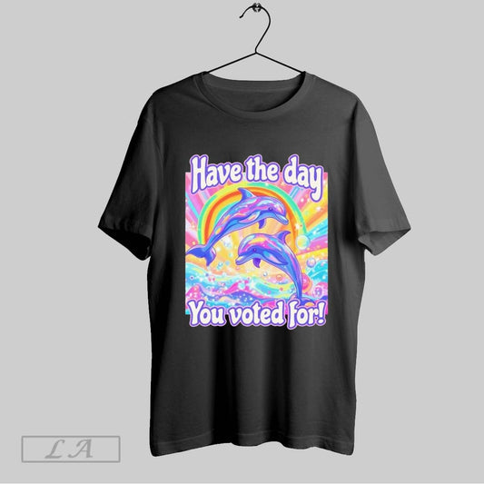 Top Have The Day You Voted For Dolphins T Shirt Sweatshirt Hoodie Shirt