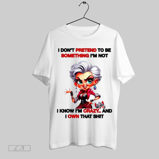 Top I Dont Pretend To Be Something Im Not I Know Im Crazy And I Own That Shit T Shirt Sweatshirt Hoodie Shirt