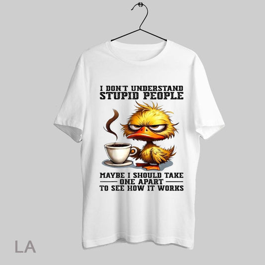 Top I Dont Understand Stupid People Maybe I Should Take One Apart To See How It Works Duck Coffee T Shirt Sweatshirt Hoodie Shirt