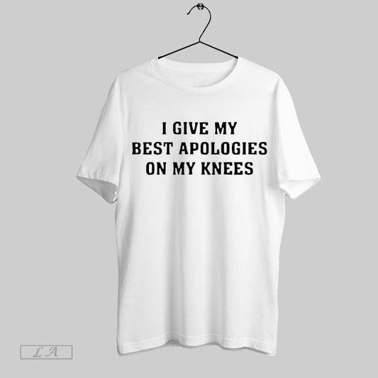 Top I Give My Best Apologies On My Knees 2025 T Shirt Sweatshirt Hoodie Shirt