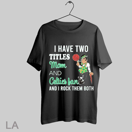 Top I Have Two Titles Mom And Boston Celtics Fan And I Rock Them Both T Shirt Sweatshirt Hoodie Shirt